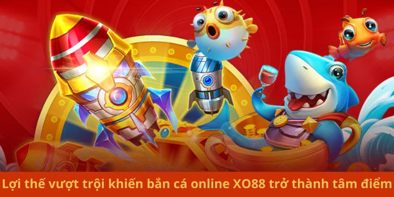 Ưu điểm vượt trội của bắn cá online xo88