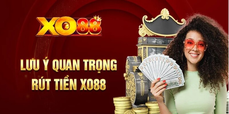 Lưu ý quan trọng khi rút tiền Xo88